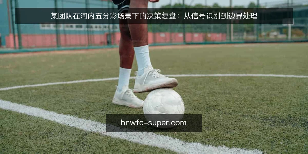 某团队在河内五分彩场景下的决策复盘：从信号识别到边界处理 — 现场信号：哪些指标值得盯 配图