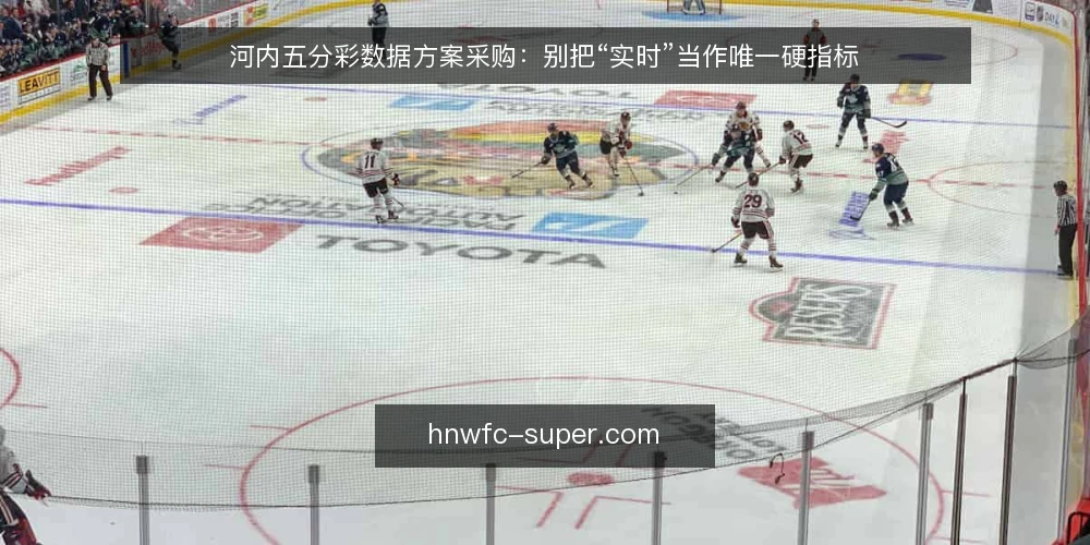 河内五分彩数据方案采购:别把“实时”当作唯一硬指标 — 先定义需求:你真正要解决的是哪个环节 配图