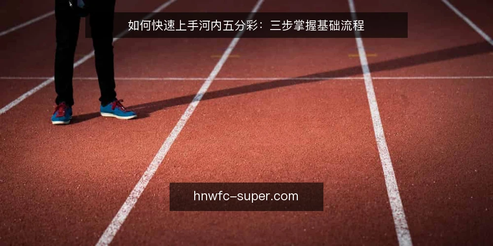 如何快速上手河内五分彩:三步掌握基础流程 — 第一步:确认规则与术语 配图
