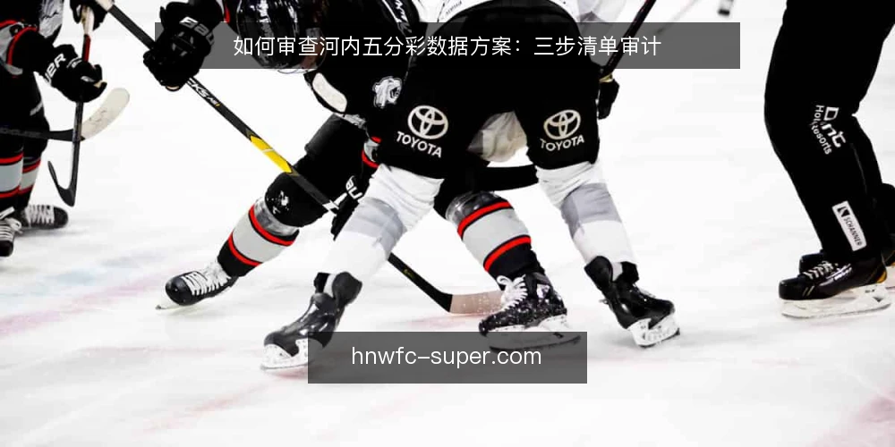 如何审查河内五分彩数据方案：三步清单审计 — 为什么现在要审计河内五分彩数据方案 配图