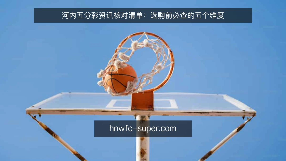 河内五分彩资讯核对清单：选购前必查的五个维度