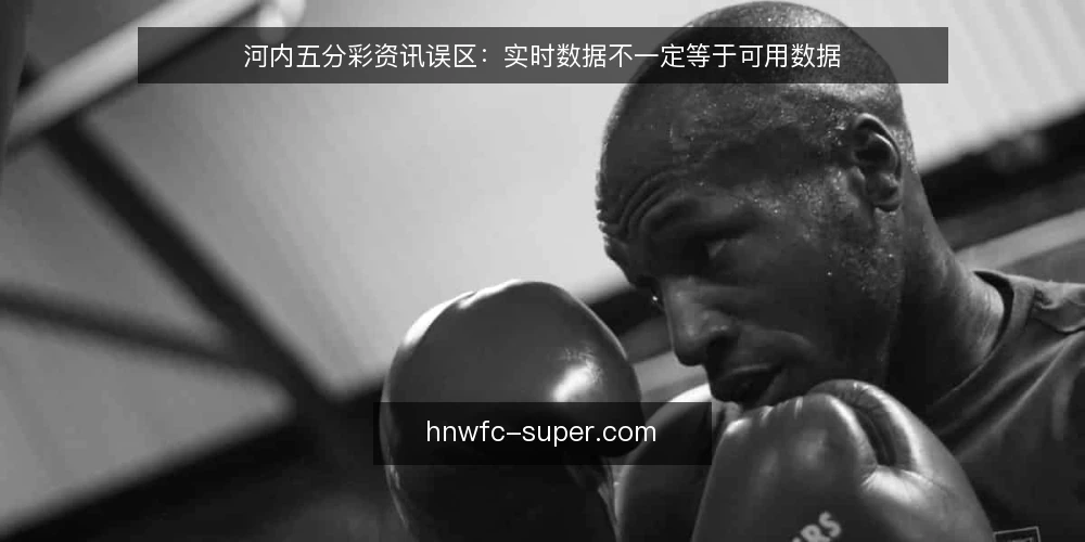 河内五分彩资讯误区:实时数据不一定等于可用数据 — 误区一:实时更新就一定可靠 配图