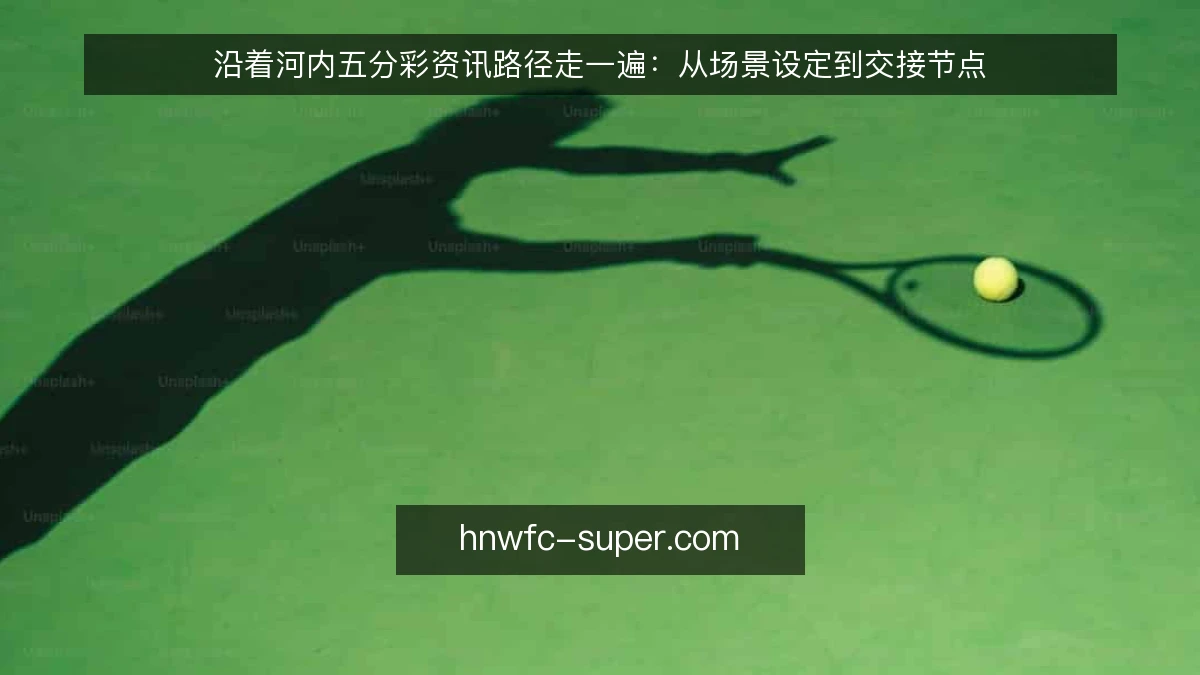 沿着河内五分彩资讯路径走一遍:从场景设定到交接节点