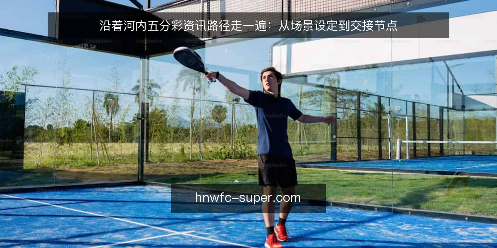 沿着河内五分彩资讯路径走一遍:从场景设定到交接节点 — 把场景摆上桌面 配图