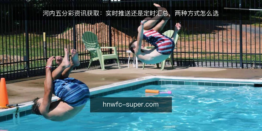 河内五分彩资讯获取：实时推送还是定时汇总，两种方式怎么选 — 先定判断标准：选资讯方式前要问什么 配图