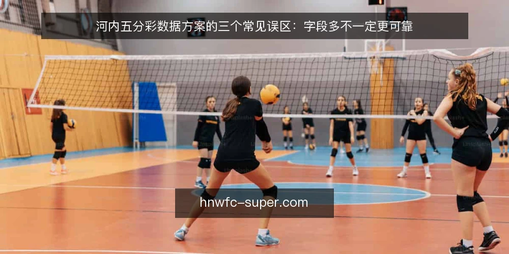 河内五分彩数据方案的三个常见误区：字段多不一定更可靠 — 先厘清一个前提：方案好坏不取决于字段数量 配图