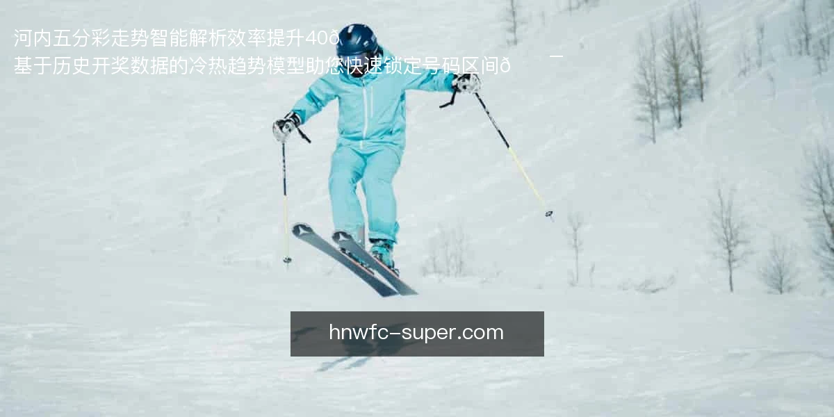 河内五分彩走势智能解析，效率提升40%📈